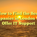 How to Find the Best Companies in London Who Offer IT Support