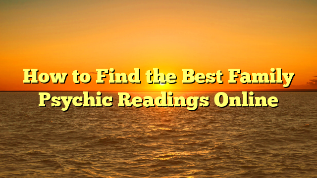 How to Find the Best Family Psychic Readings Online