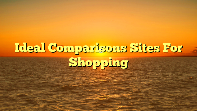 Ideal Comparisons Sites For Shopping