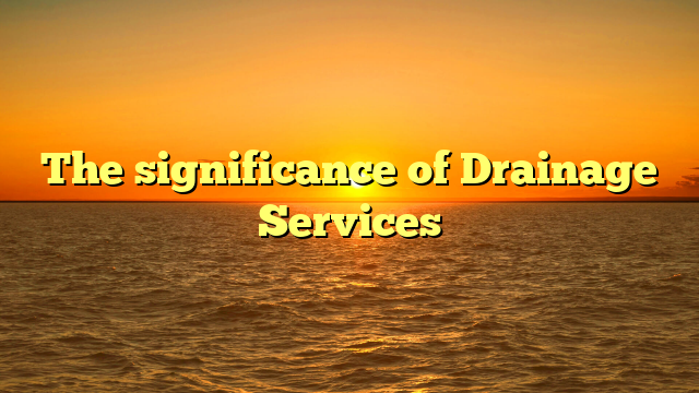 The significance of Drainage Services