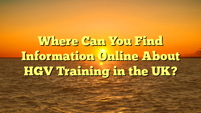 Where Can You Find Information Online About HGV Training in the UK?