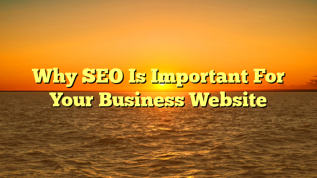 Why SEO Is Important For Your Business Website